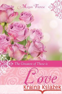 The Greatest of These Is Love Megan Therese 9781626975477