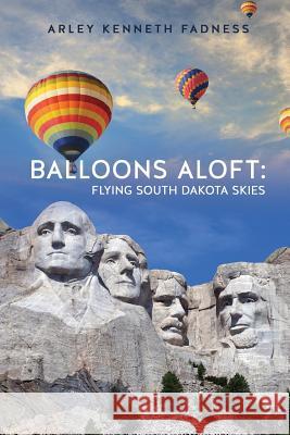 Balloons Aloft: Flying South Dakota Skies Arley Kenneth Fadness 9781626976337 Xulon Press
