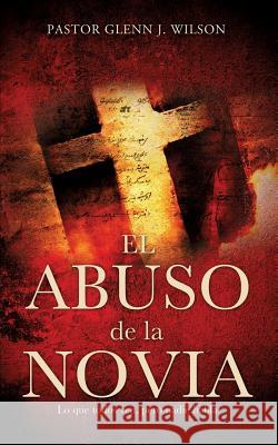 El Abuso de La Novia Pastor Glenn J Wilson 9781626978270 Xulon Press