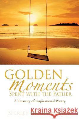 Golden Moments Spent with the Father Shirley Grant-Hylton 9781626979000