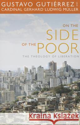 On the Side of the Poor: The Theology of Liberation Gustavo Gutierrez, Gerhard Ludwig Muller 9781626981157