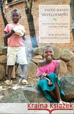 Faith-Based Development: How Christian Organizations Can Make a Difference Bob Mitchell 9781626982147 Orbis Books