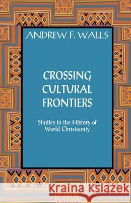 Crossing Cultural Frontiers: Studies in the History of World Christianity Andrew F. Walls Mark R. Gornik 9781626982581 Orbis Books