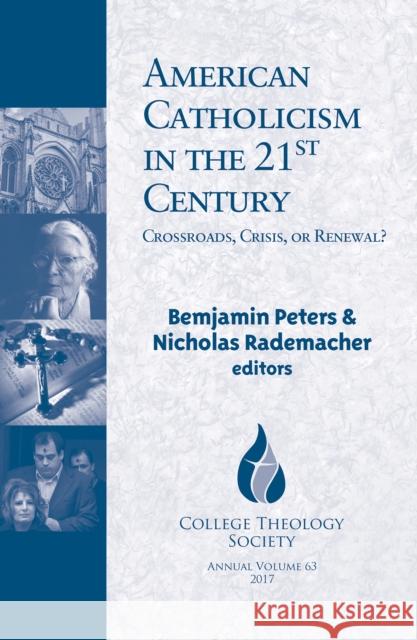 American Catholicism in the 21st Century: Crossroads, Crisis, or Renewal? Benjamin Peters, Nicholas Rademacher 9781626982710