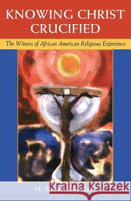 Knowing Christ Crucified: The Witness of African American Religious Experience M. Shawn Copeland 9781626982987 Orbis Books