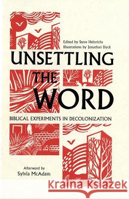 Unsettling the Word: Biblical Experiments in Decolonization Jonathan Dyck, Sylvia McAdam, Steve Heinrichs 9781626983113