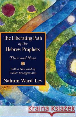The Liberating Path of the Hebrew Prophets: Then and Now Nahum Ward-Lev, Walter Brueggemann 9781626983298 Orbis Books (USA)