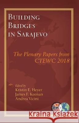 Building Bridges in Sarajevo: The Plenary Papers from CTEWC 2018 Kristin E. Heyer, James F. Keenan, S. J., Andrea Vicini 9781626983427 Orbis Books (USA)