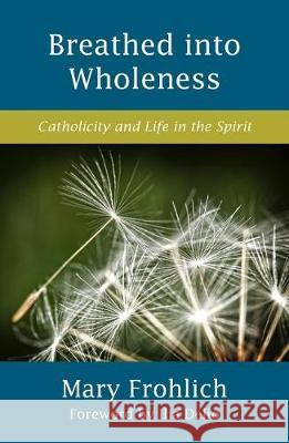 Breathed into Wholeness: Catholicity and Life in the Spirit Mary Frohlich, Ilia Delio 9781626983489 Orbis Books (USA)