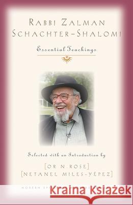 Rabbi Zalman Schachter-Shalomi: Essential Teachings Or N. Rose Netanel Miles-Yepez 9781626983632