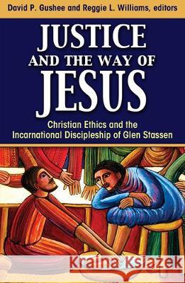 Justice and the Way of Jesus: Christian Ethics and the Incarnational Discipleship of Glen Stassen David Gushee, Reggie L. Williams 9781626983663