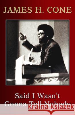 Said I Wasn’t Gonna Tell Nobody: The Making of a Black Theologian James H. Cone, Cornel West 9781626983779 Orbis Books (USA)