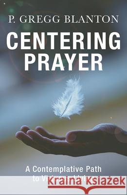 Centering Prayer: A Contemplative Path to Virtuous Living Gregg P. Blanton 9781626984288