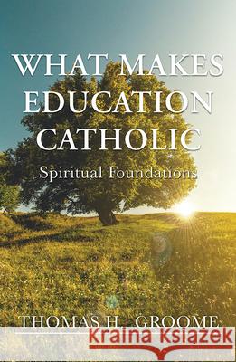 What Makes Education Catholic: Spiritual Foundations Thomas H. Groome 9781626984479 Orbis Books (USA)