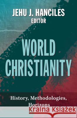 World Christianity: History, Methodologies, Horizons Jehu J. Hanciles 9781626984486