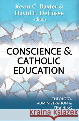 Conscience and Catholic Education: Theology, Administration and Teaching David E. DeCosse, Kevin Baxter 9781626984523