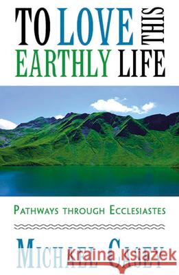 To Love This Earthly Life: Pathways through Ecclesiastes Michael Casey 9781626984561