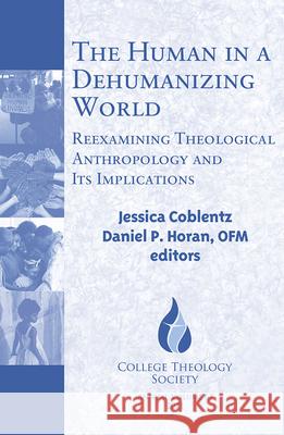 The Human in a Dehumanizing World:: Reexamining Theological Anthropology and Its Implications Jessica Coblentz, Daniel P. Horan, OFM 9781626984578