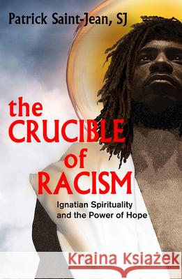 The Crucible of Racism:: Ignatian Spirituality and the Power of Hope Patrick Saint-Jean, SJ 9781626984684