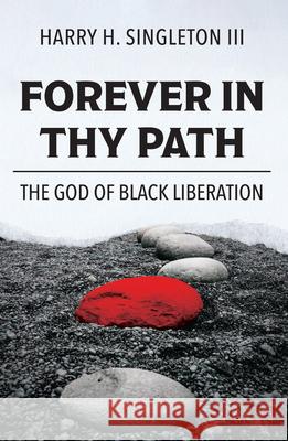 Forever in Thy Path: The God of Black Liberation Harry H. Singleton, III 9781626984707