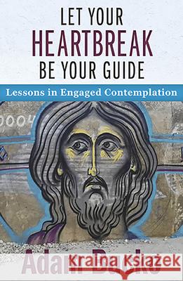 Let Your Heartbreak Be Your Guide: Lessons in Engaged Contemplation Adam Bucko 9781626984769