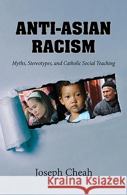 Anti - Asian Racism: Myths, Stereotypes, and Catholic Social Teaching Joseph Cheah 9781626984790