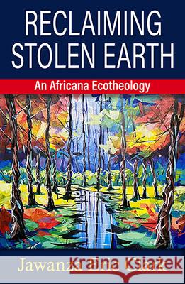 Reclaiming Stolen Earth: An Africana Ecotheology Jawanza Eric Clark 9781626984806