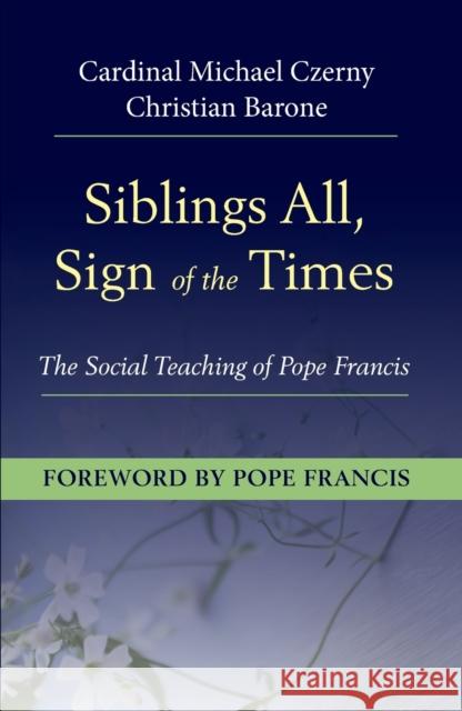 Siblings All, Sign of the Times: The Social Teaching of Pope Francis Cardinal Michael Czerny, Christian Barone 9781626984820