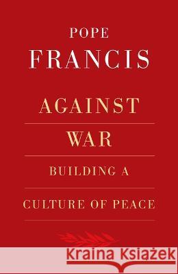 Against War: Building a Culture of Peace Robert Elslberg Pope Francis 9781626984998