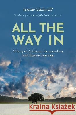 All the Way In: A Story of Activism, Incarceration, and Organic Farming Sr. Jeanne Clark 9781626985056 Orbis Books