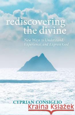 Rediscovering the Divine: New Ways to Understand, Experience, and Express God Cyprian Consigli 9781626985070 Orbis Books