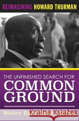 The Unfinished Search for Common Ground: Reimagining Howard Thurman\'s Life and Work Walter Earl Fluker 9781626985117 Orbis Books