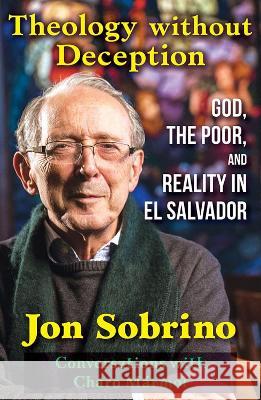 Theology Without Deception: God, the Poor, and Reality in El Salvador Jon Sobrino 9781626985216 Orbis Books