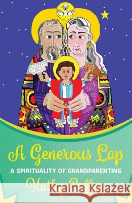 A Generous Lap: A Spirituality of Grandparenting Kathy Coffey 9781626985315