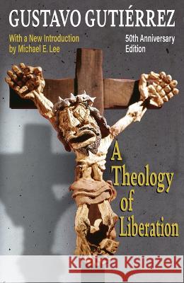 A Theology of Liberation: History, Politics, and Salvation 50th Anniversary Edition with New Introduction by Michael E. Lee) Gustavo Gutierrez Lee Michae 9781626985414 Orbis Books