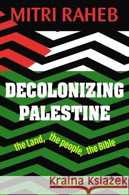 Decolonizing Palestine: The Land, the People, the Bible Mitri Raheb 9781626985490