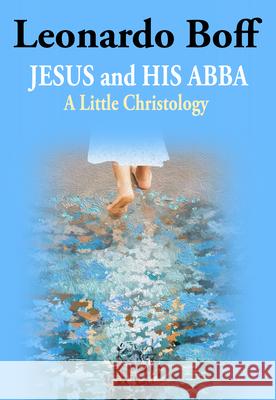 Jesus and His Abba: A Little Christology Leonardo Boff 9781626985780 Orbis Books