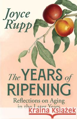 The Years of Ripening: Reflections on Aging in the Later Years Joyce Rupp 9781626986381 Orbis Books