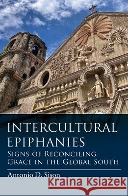 Intercultural Ephiphanies: Reconciling Grace in the Global South Sison, Antonio 9781626986862 Orbis Books