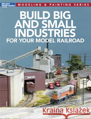 Build Big and Small Industries for Your Model Railroad Model Railroader Magazine 9781627006866 Kalmbach Media