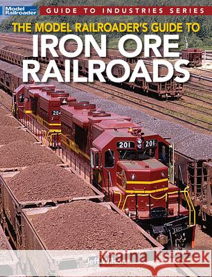 Model Railroader's Guide to Iron Ore Railroads Jeff Wilson 9781627008075 Kalmbach Media
