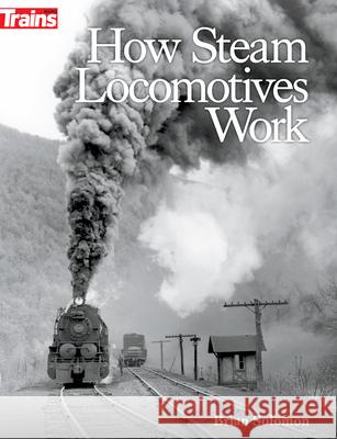 How Steam Locomotives Work Brian Solomon 9781627008808 Kalmbach Media