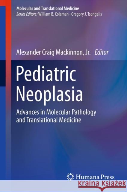 Pediatric Neoplasia: Advances in Molecular Pathology and Translational Medicine MacKinnon, Alexander Craig 9781627031158