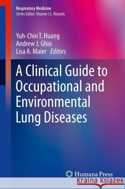 A Clinical Guide to Occupational and Environmental Lung Diseases Yuh Chin Tony Huang Andrew J. Ghio Lisa A. Maier 9781627031486