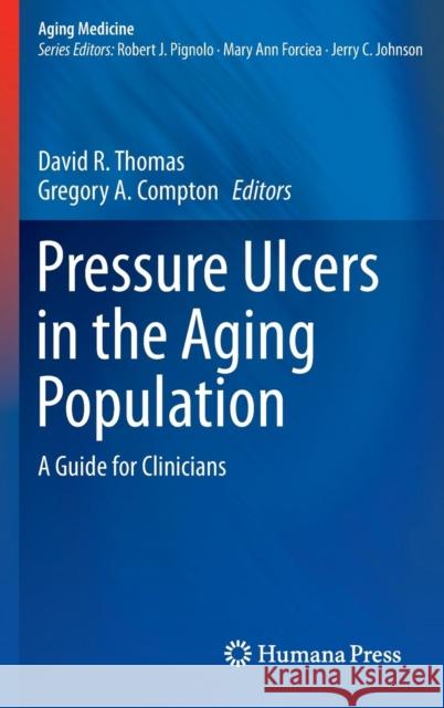 Pressure Ulcers in the Aging Population: A Guide for Clinicians Thomas MD, David R. 9781627036993 Humana Press