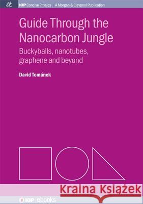 Guide Through the Nanocarbon Jungle: Buckyballs, Nanotubes, Graphene, and Beyond Tomanek, David 9781627052726 Morgan & Claypool