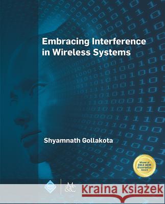 Embracing Interference in Wireless Systems Shyamnath Gollakota   9781627055444 Morgan & Claypool Publishers-ACM