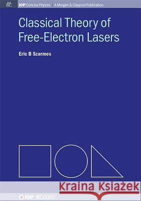 Classical Theory of Free-Electron Lasers Eric B. Szarmes 9781627055727 Iop Concise Physics