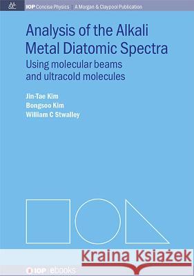 Analysis of Alkali Metal Diatomic Spectra: Using Molecular Beams and Ultracold Molecules Jin-Tae Kim Bongsoo Kim William C Stwalley 9781627056779 Morgan & Claypool