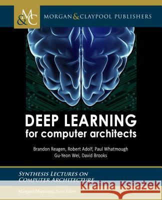 Deep Learning for Computer Architects Brandon Reagen Robert Adolf Paul Whatmough 9781627057288 Morgan & Claypool